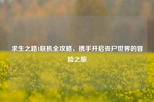 求生之路1联机全攻略，携手开启丧尸世界的冒险之旅