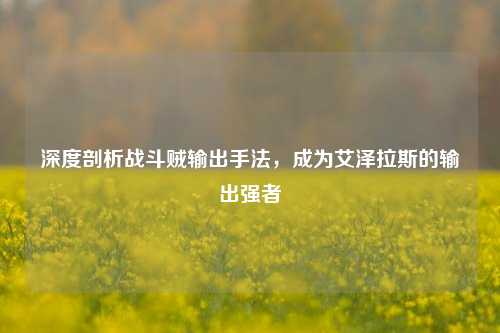 深度剖析战斗贼输出手法,成为艾泽拉斯的输出强者