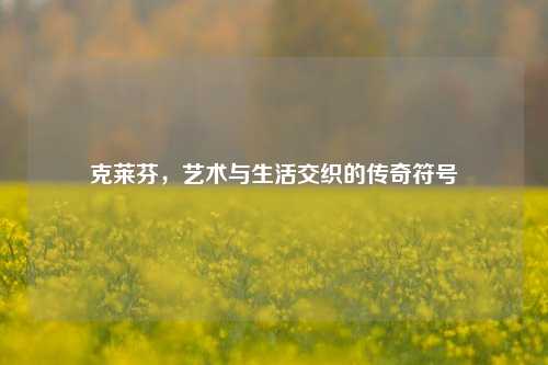克莱芬，艺术与生活交织的传奇符号