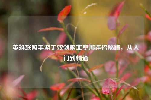 英雄联盟手游无双剑姬菲奥娜连招秘籍，从入门到精通