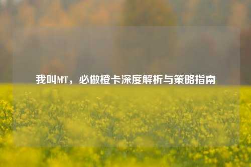 我叫MT，必做橙卡深度解析与策略指南
