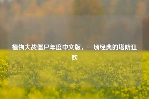 植物大战僵尸年度中文版,一场经典的塔防狂欢
