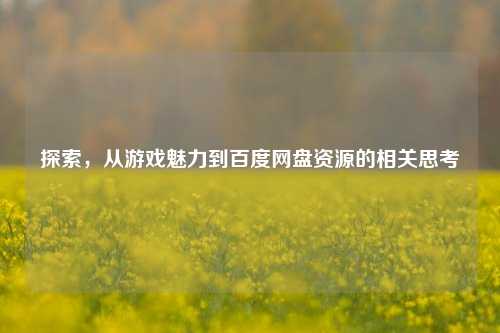 探索，从游戏魅力到百度网盘资源的相关思考