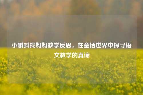 小蝌蚪找妈妈教学反思，在童话世界中探寻语文教学的真谛