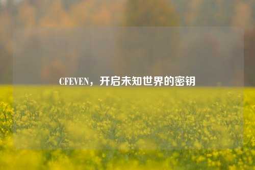 CFEVEN，开启未知世界的密钥