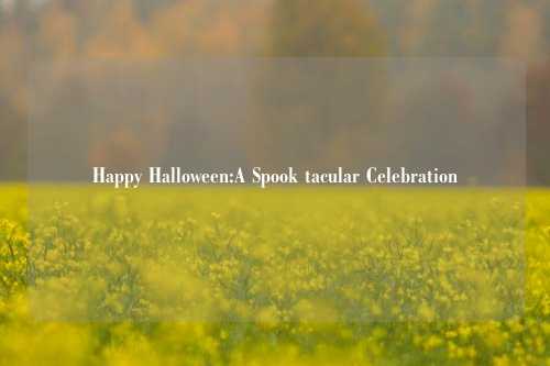 Happy Halloween:A Spook tacular Celebration