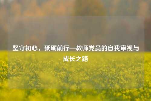 坚守初心，砥砺前行—教师党员的自我审视与成长之路