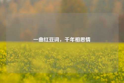 一曲红豆词，千年相思情