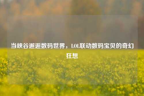 当峡谷邂逅数码世界，LOL联动数码宝贝的奇幻狂想