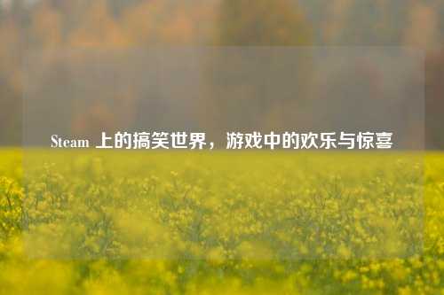Steam 上的搞笑世界，游戏中的欢乐与惊喜