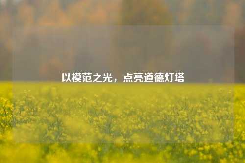 以模范之光，点亮道德灯塔
