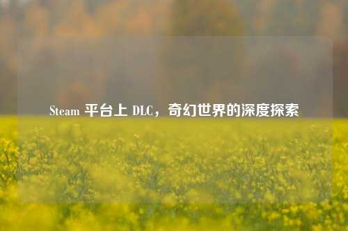 Steam 平台上 DLC，奇幻世界的深度探索