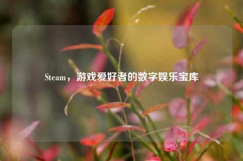 Steam，游戏爱好者的数字娱乐宝库