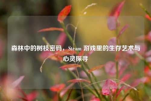 森林中的树枝密码，Steam 游戏里的生存艺术与心灵探寻