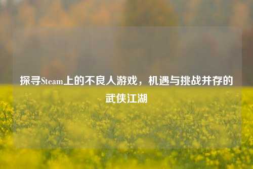 探寻Steam上的不良人游戏，机遇与挑战并存的武侠江湖