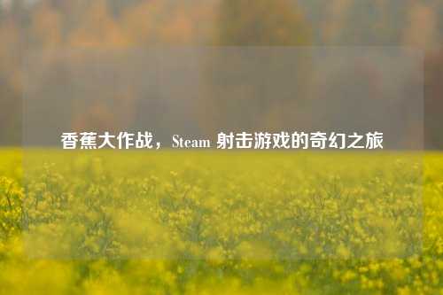 香蕉大作战，Steam 射击游戏的奇幻之旅
