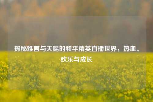 探秘难言与天赐的和平精英直播世界，热血、欢乐与成长