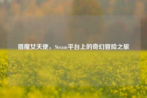 猎魔女天使，Steam平台上的奇幻冒险之旅