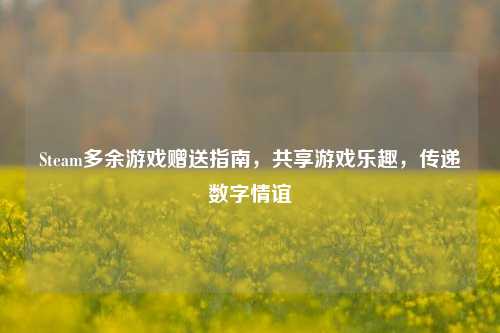 Steam多余游戏赠送指南，共享游戏乐趣，传递数字情谊