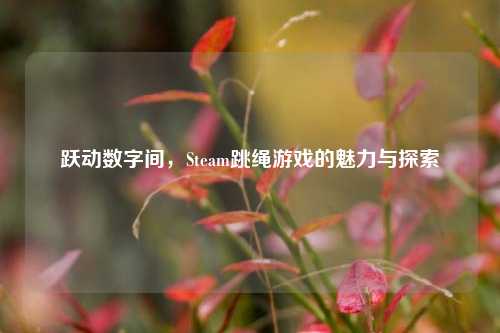 跃动数字间，Steam跳绳游戏的魅力与探索
