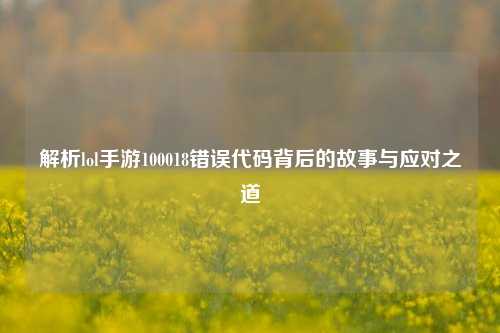 解析lol手游100018错误代码背后的故事与应对之道